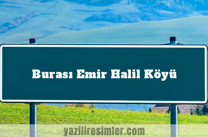 Burası Emir Halil Köyü